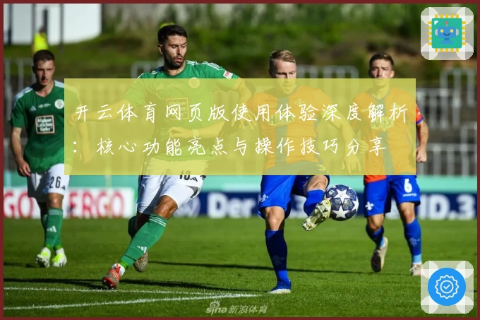 开云体育网页版使用体验深度解析：核心功能亮点与操作技巧分享