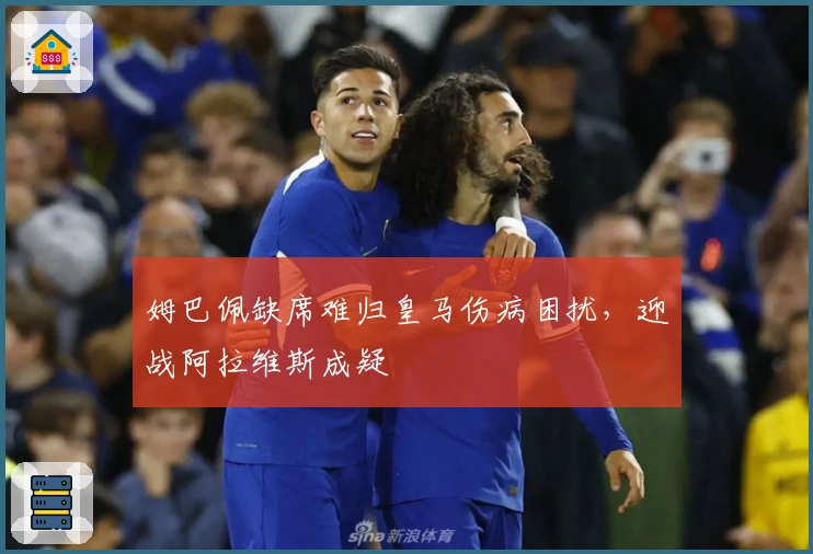 姆巴佩缺席难归皇马伤病困扰，迎战阿拉维斯成疑