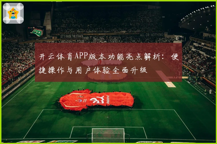 开云体育APP版本功能亮点解析：便捷操作与用户体验全面升级