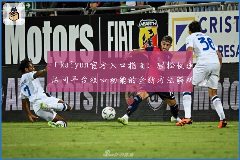 「kaiyun官方入口指南：轻松快速访问平台核心功能的全新方法解析」