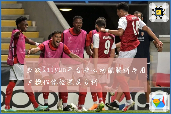 新版Kaiyun平台核心功能解析与用户操作体验深度分析