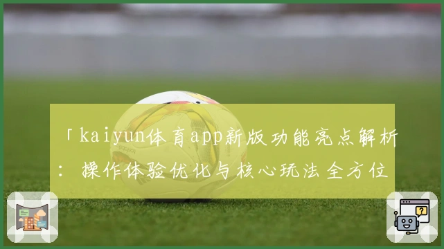 「kaiyun体育app新版功能亮点解析：操作体验优化与核心玩法全方位升级」