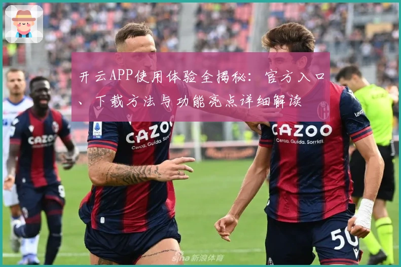开云APP使用体验全揭秘：官方入口、下载方法与功能亮点详细解读