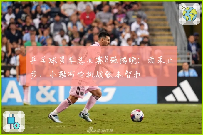 乒乓球男单总决赛8强揭晓：雨果止步，小勒布伦挑战张本智和