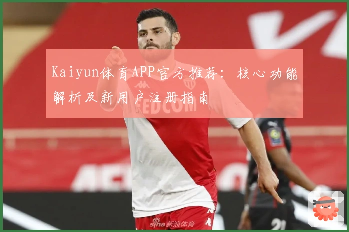 Kaiyun体育APP官方推荐:核心功能解析及新用户注册指南