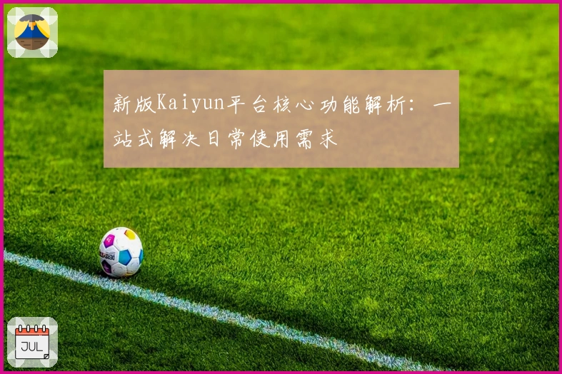 新版Kaiyun平台核心功能解析：一站式解决日常使用需求