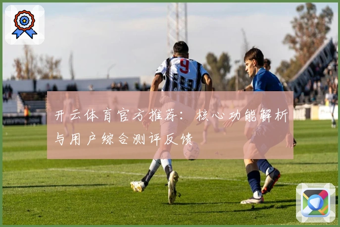 开云体育官方推荐：核心功能解析与用户综合测评反馈