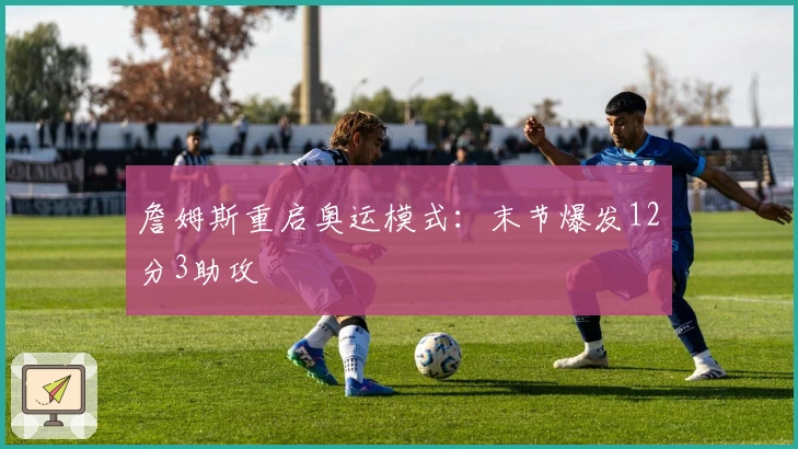 詹姆斯重启奥运模式：末节爆发12分3助攻