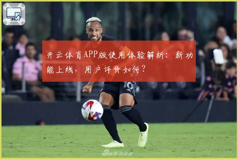 开云体育APP版使用体验解析:新功能上线,用户评价如何?