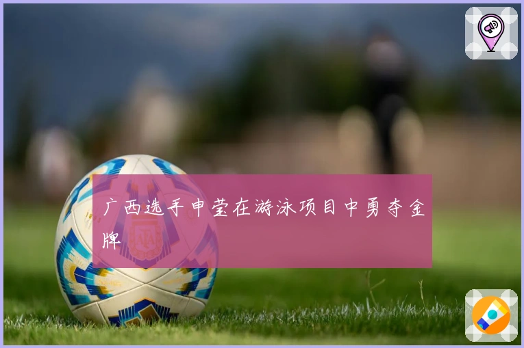 广西选手申莹在游泳项目中勇夺金牌