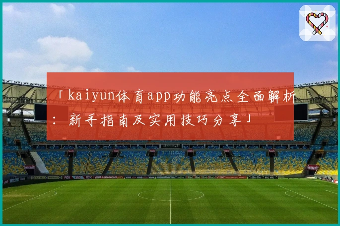 「kaiyun体育app功能亮点全面解析：新手指南及实用技巧分享」