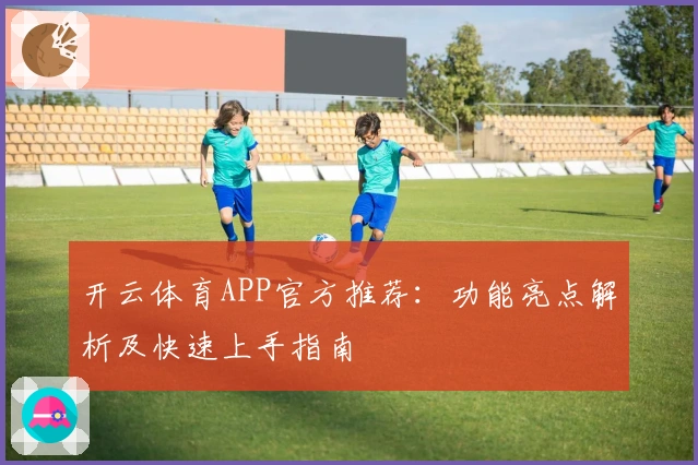 开云体育APP官方推荐：功能亮点解析及快速上手指南