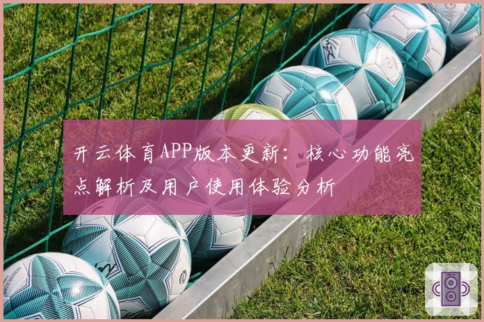 开云体育APP版本更新:核心功能亮点解析及用户使用体验分析