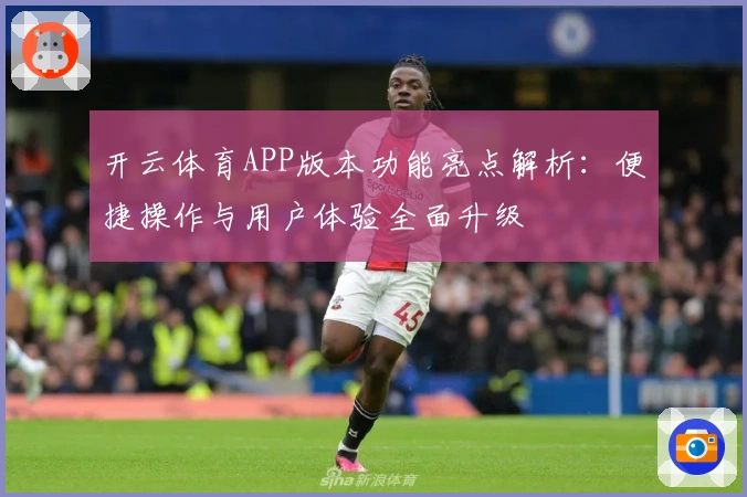 开云体育APP版本功能亮点解析:便捷操作与用户体验全面升级