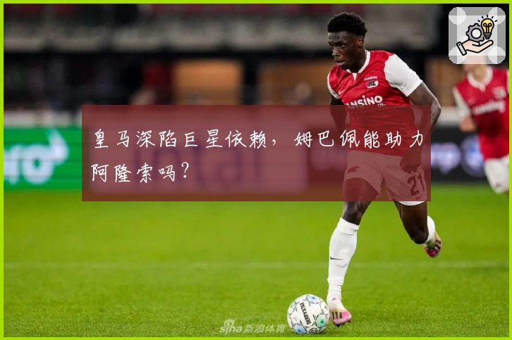 皇马深陷巨星依赖，姆巴佩能助力阿隆索吗？