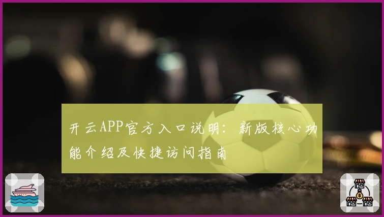 开云APP官方入口说明：新版核心功能介绍及快捷访问指南