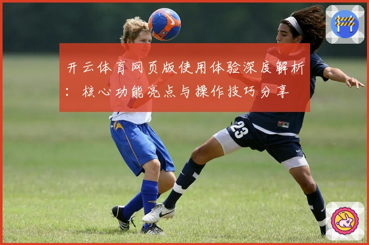 开云体育网页版使用体验深度解析：核心功能亮点与操作技巧分享