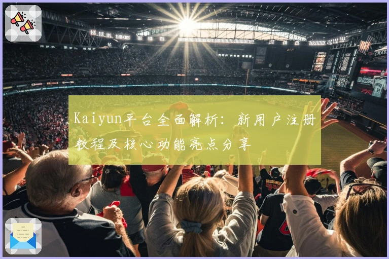 Kaiyun平台全面解析：新用户注册教程及核心功能亮点分享